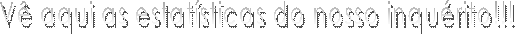 V� aqui as estat�sticas do nosso inqu�rito!!!